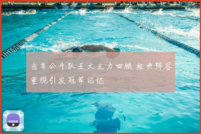 当年公牛队五大主力回顾 经典阵容重现引发冠军记忆