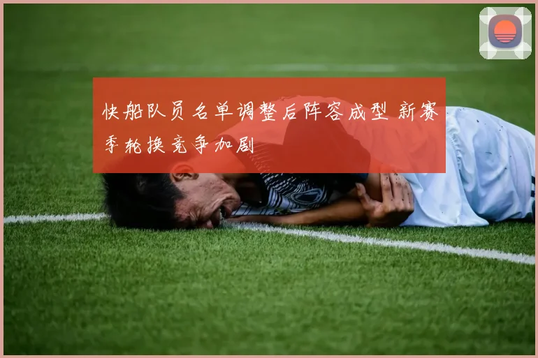 快船队员名单调整后阵容成型 新赛季轮换竞争加剧