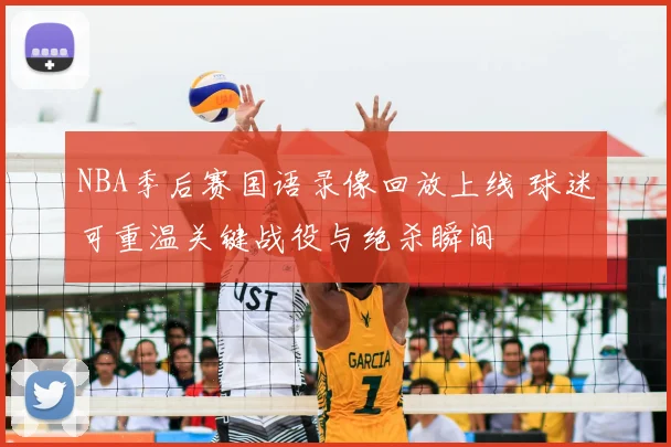 NBA季后赛国语录像回放上线 球迷可重温关键战役与绝杀瞬间