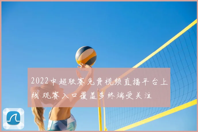 2022中超联赛免费视频直播平台上线 观赛入口覆盖多终端受关注