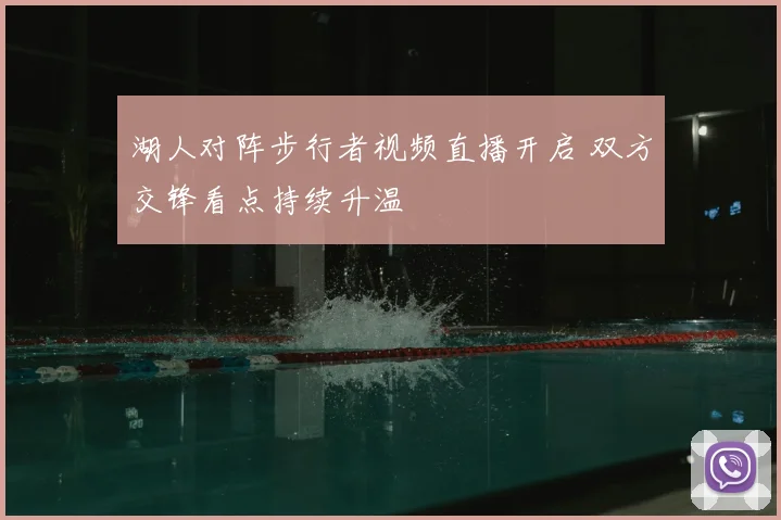 湖人对阵步行者视频直播开启 双方交锋看点持续升温