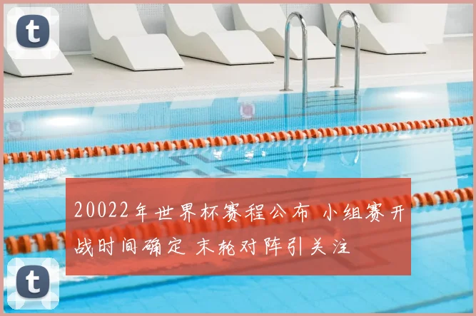 20022年世界杯赛程公布 小组赛开战时间确定 末轮对阵引关注
