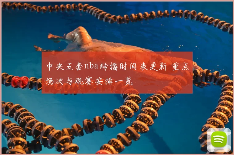 中央五套nba转播时间表更新 重点场次与观赛安排一览