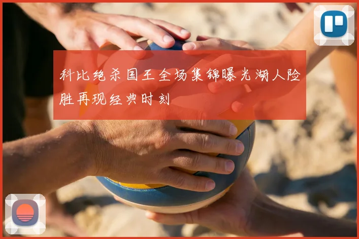 科比绝杀国王全场集锦曝光湖人险胜再现经典时刻