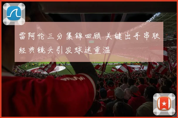 雷阿伦三分集锦回顾 关键出手串联经典镜头引发球迷重温