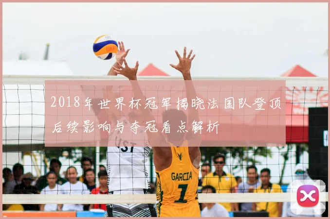 2018年世界杯冠军揭晓法国队登顶后续影响与夺冠看点解析