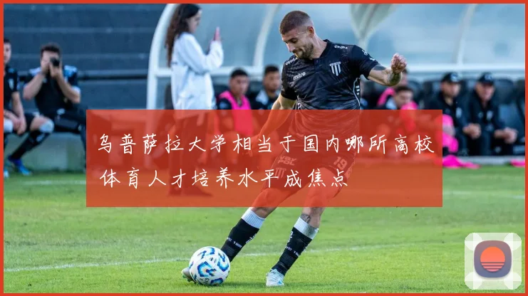 乌普萨拉大学相当于国内哪所高校 体育人才培养水平成焦点