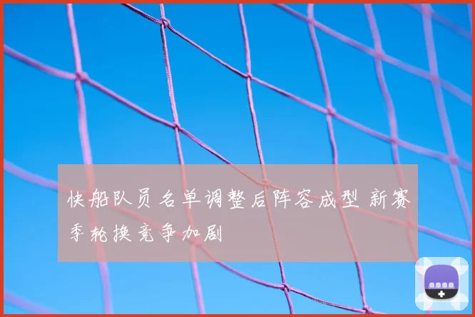 快船队员名单调整后阵容成型 新赛季轮换竞争加剧