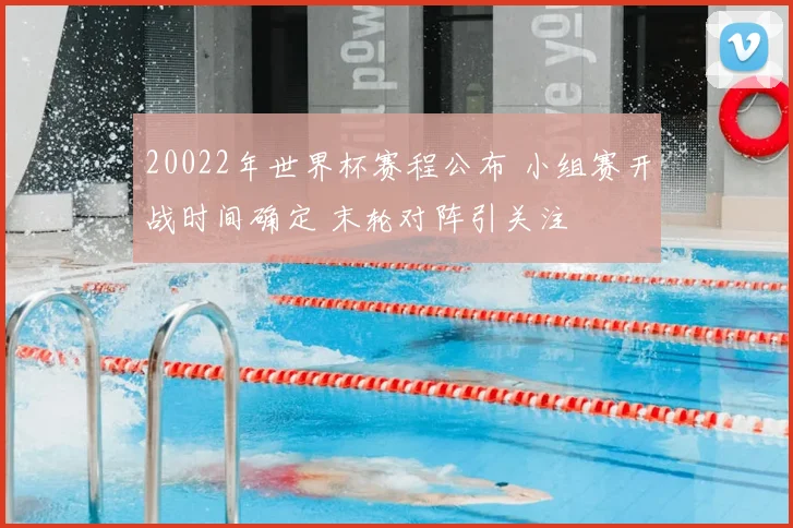 20022年世界杯赛程公布 小组赛开战时间确定 末轮对阵引关注