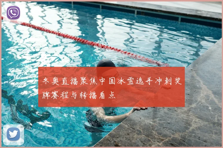 冬奥直播聚焦中国冰雪选手冲刺奖牌赛程与转播看点