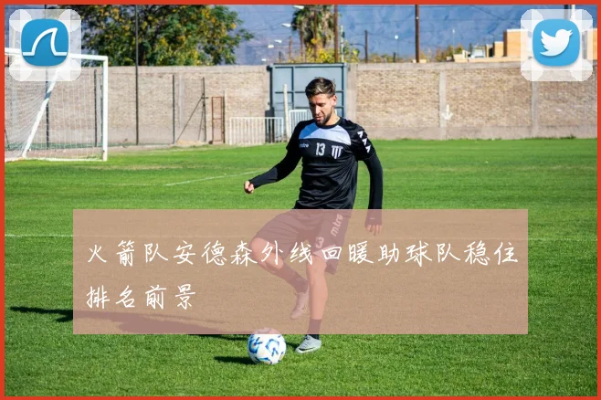 火箭队安德森外线回暖助球队稳住排名前景