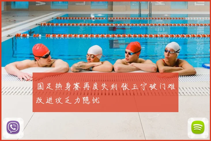 国足热身赛再度失利 张玉宁破门难改进攻乏力隐忧