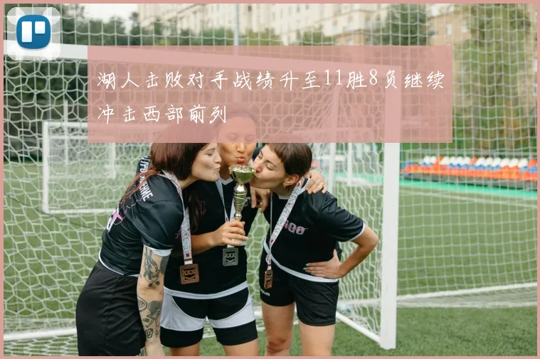 湖人击败对手战绩升至11胜8负继续冲击西部前列