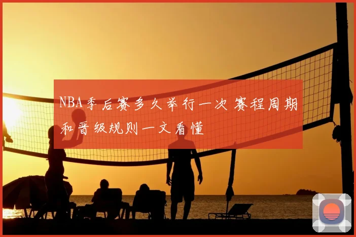 NBA季后赛多久举行一次 赛程周期和晋级规则一文看懂
