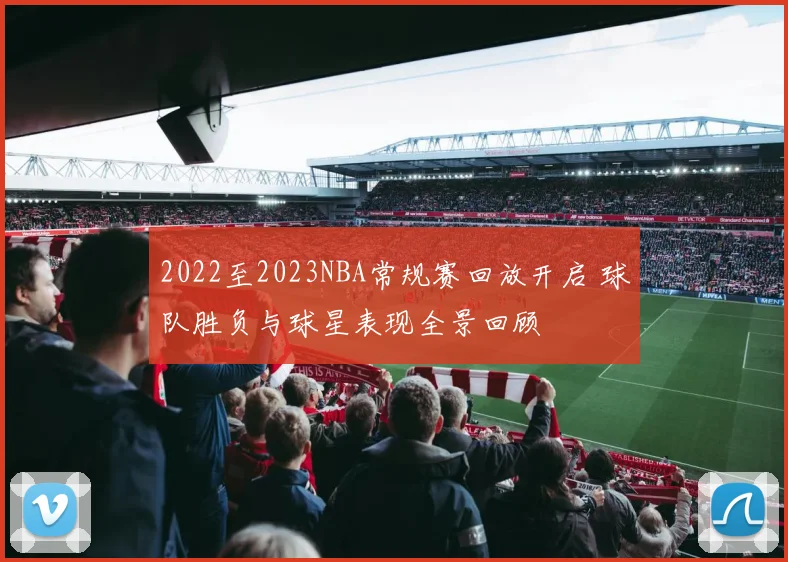 2022至2023NBA常规赛回放开启 球队胜负与球星表现全景回顾