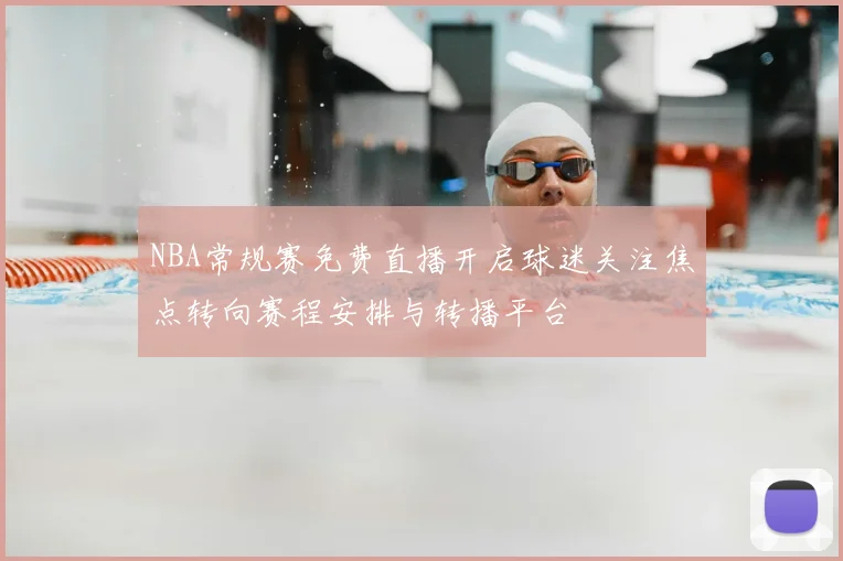 NBA常规赛免费直播开启球迷关注焦点转向赛程安排与转播平台