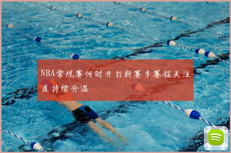 NBA常规赛何时开打新赛季赛程关注度持续升温