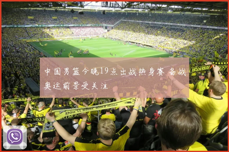 中国男篮今晚19点出战热身赛 备战奥运前景受关注
