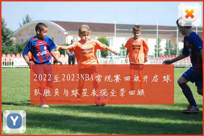 2022至2023NBA常规赛回放开启 球队胜负与球星表现全景回顾
