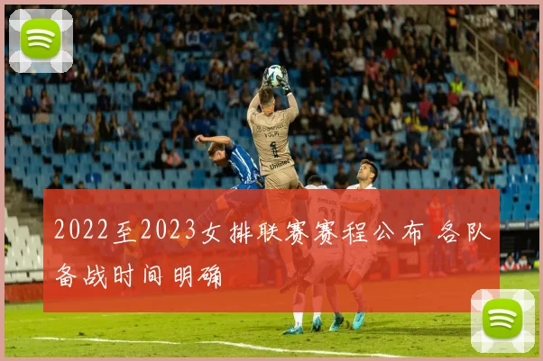 2022至2023女排联赛赛程公布 各队备战时间明确