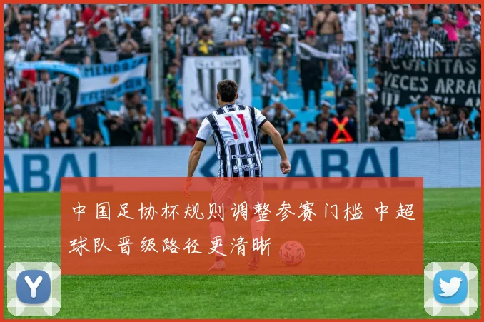 中国足协杯规则调整参赛门槛 中超球队晋级路径更清晰