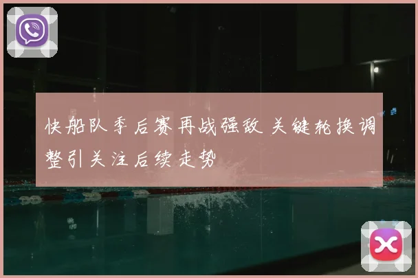 快船队季后赛再战强敌 关键轮换调整引关注后续走势