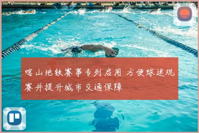 喀山地铁赛事专列启用 方便球迷观赛并提升城市交通保障