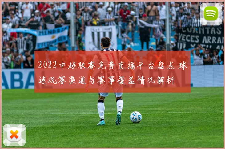 2022中超联赛免费直播平台盘点 球迷观赛渠道与赛事覆盖情况解析