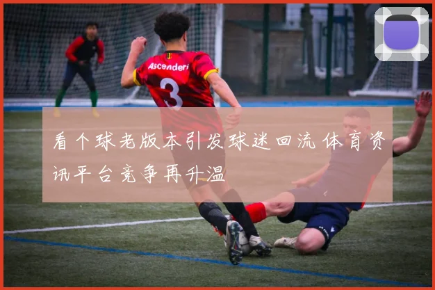 看个球老版本引发球迷回流 体育资讯平台竞争再升温
